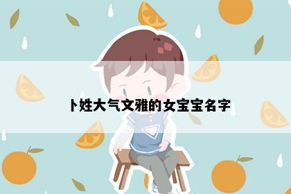 卜姓大气文雅的女宝宝名字