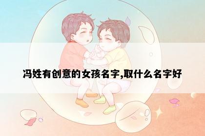 冯姓有创意的女孩名字,取什么名字好