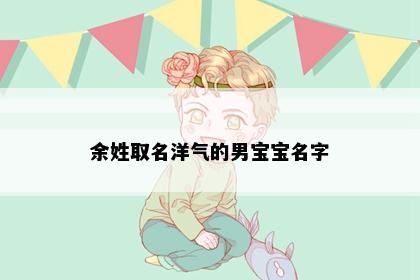 余姓取名洋气的男宝宝名字