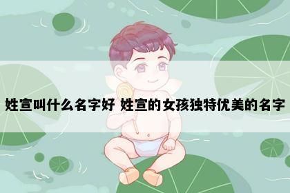 姓宣叫什么名字好 姓宣的女孩独特优美的名字