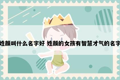 姓颜叫什么名字好 姓颜的女孩有智慧才气的名字