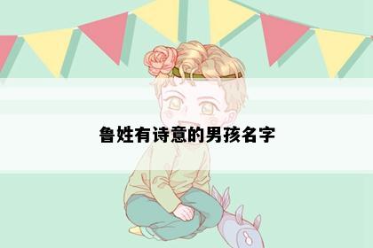 鲁姓有诗意的男孩名字